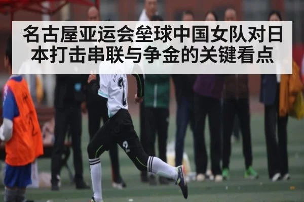 名古屋亚运会垒球中国女队对日本打击串联与争金的关键看点