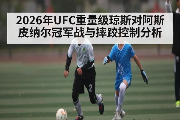 2026年UFC重量级琼斯对阿斯皮纳尔冠军战与摔跤控制分析