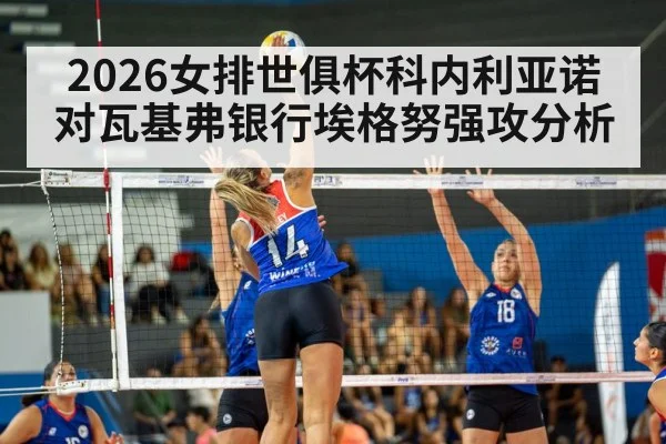 2026女排世俱杯科内利亚诺对瓦基弗银行埃格努强攻分析